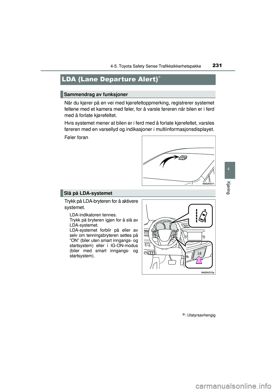 TOYOTA AVENSIS 2015  Instruksjoner for bruk (in Norwegian) 231
4
4-5. Toyota Safety Sense Trafikksikkerhetspakke
Kjøring
OM20C20NO
LDA (Lane Depar ture Alert)∗
Når du kjører på en vei med kjørefeltoppmerking, registrerer systemet
feltene med et kamera 