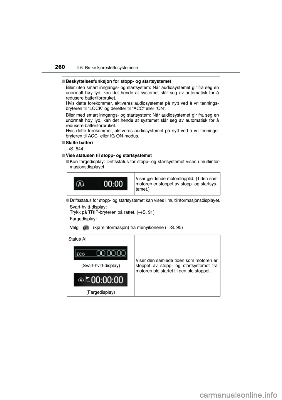 TOYOTA AVENSIS 2015  Instruksjoner for bruk (in Norwegian) 2604-6. Bruke kjørestøttesystemene
OM20C20NO
■Beskyttelsesfunksjon for stopp- og startsystemet
Biler uten smart inngangs- og startsystem: Når audiosystemet gir fra seg en
unormalt høy lyd, kan d