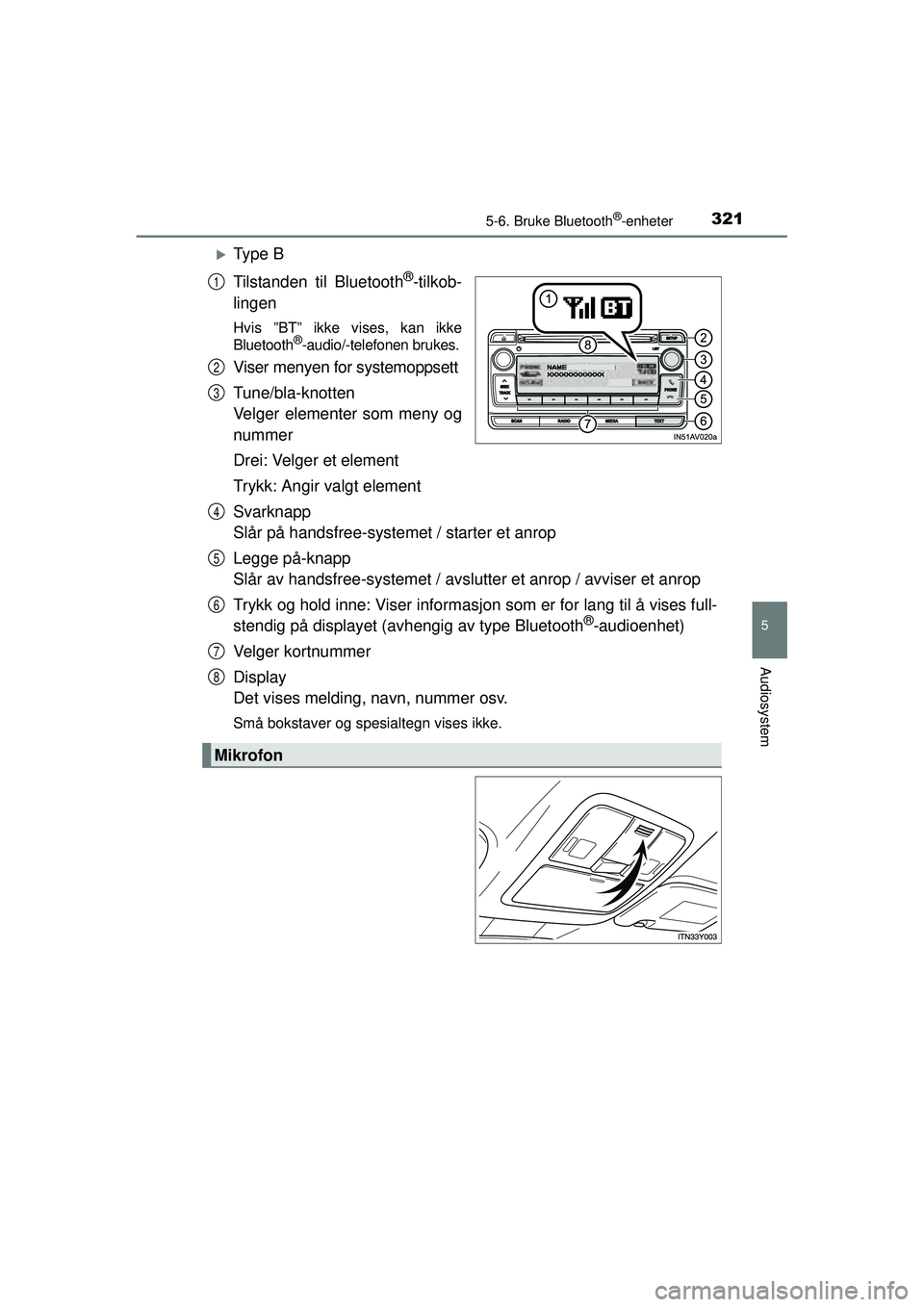 TOYOTA AVENSIS 2015  Instruksjoner for bruk (in Norwegian) 3215-6. Bruke Bluetooth®-enheter
5
Audiosystem
OM20C20NO
�XTy p e  B
Tilstanden til Bluetooth
®-tilkob-
lingen
Hvis ”BT” ikke vises, kan ikke
Bluetooth®-audio/-telefonen brukes.
Viser menyen fo