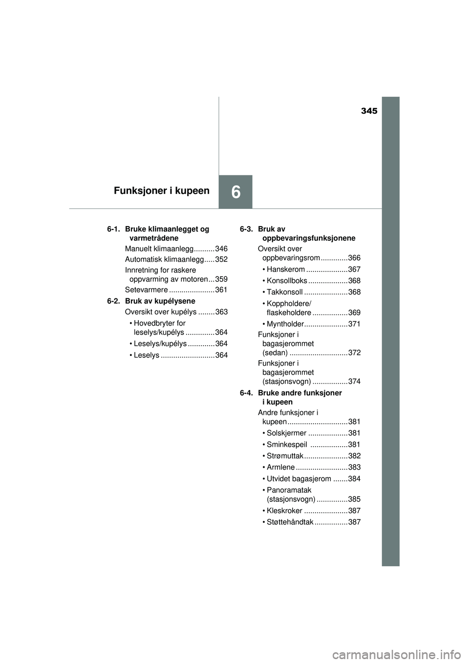 TOYOTA AVENSIS 2015 Instruksjoner for bruk (in Norwegian) 345
6Funksjoner i kupeen
OM20C20NO6-1. Bruke klimaanlegget og
varmetrådene
Manuelt klimaanlegg.......... 346
Automatisk klimaanlegg..... 352
Innretning for raskere oppvarming av motoren ... 359
Set TOYOTA AVENSIS 2015 Instruksjoner for bruk (in Norwegian) 345
6Funksjoner i kupeen
OM20C20NO6-1. Bruke klimaanlegget og
varmetrådene
Manuelt klimaanlegg.......... 346
Automatisk klimaanlegg..... 352
Innretning for raskere oppvarming av motoren ... 359
Set