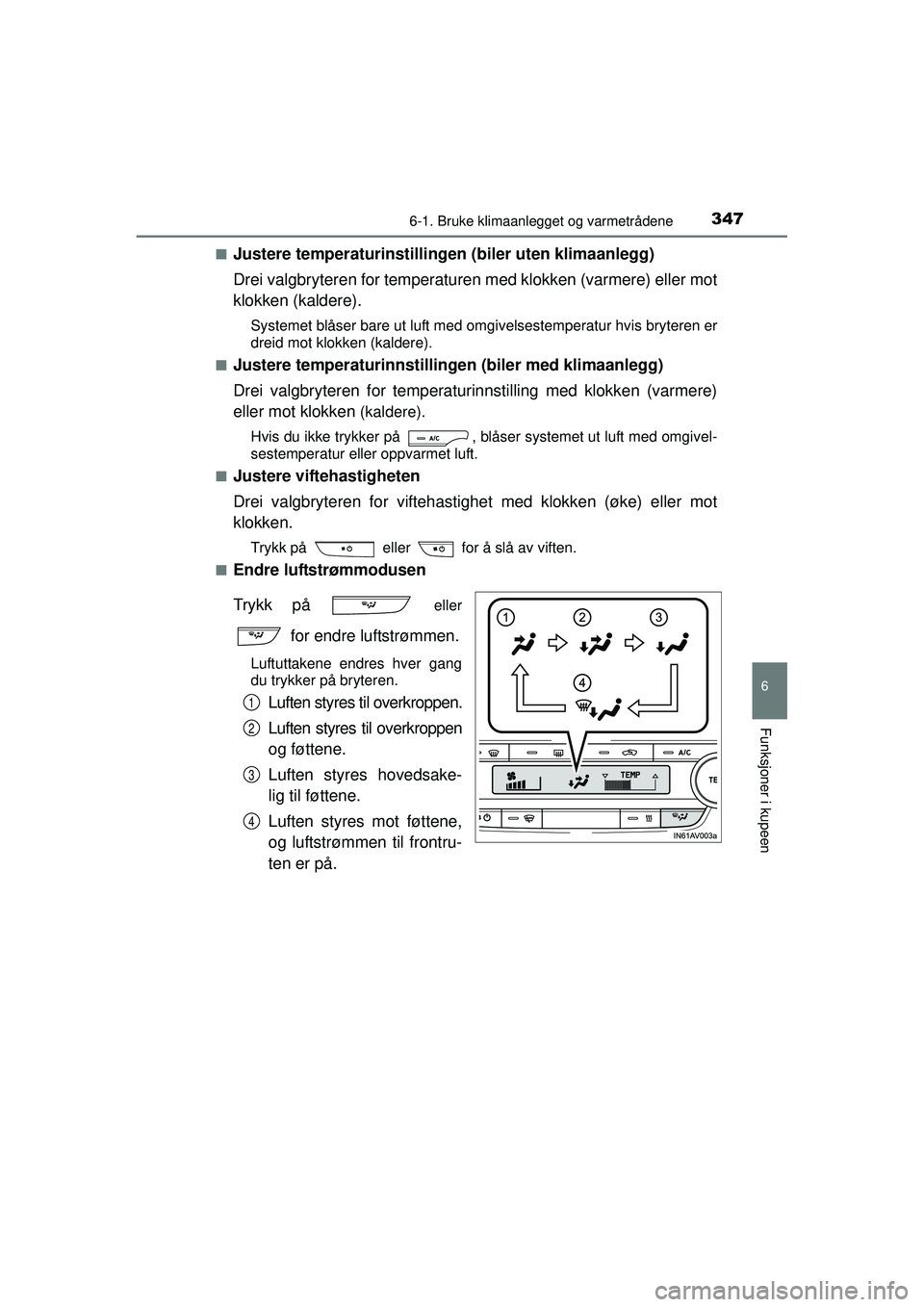 TOYOTA AVENSIS 2015 Instruksjoner for bruk (in Norwegian) 3476-1. Bruke klimaanlegget og varmetrådene
OM20C20NO
6
Funksjoner i kupeen
■Justere temperaturinstillingen (biler uten klimaanlegg)
Drei valgbryteren for temperaturen med klokken (varmere) eller m TOYOTA AVENSIS 2015 Instruksjoner for bruk (in Norwegian) 3476-1. Bruke klimaanlegget og varmetrådene
OM20C20NO
6
Funksjoner i kupeen
■Justere temperaturinstillingen (biler uten klimaanlegg)
Drei valgbryteren for temperaturen med klokken (varmere) eller m