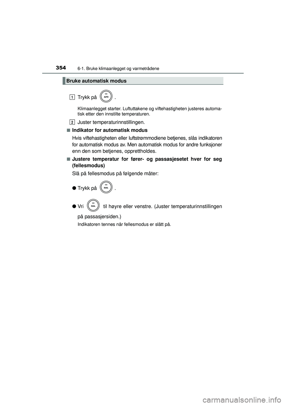TOYOTA AVENSIS 2015  Instruksjoner for bruk (in Norwegian) 3546-1. Bruke klimaanlegget og varmetrådene
OM20C20NO
Trykk på  .
Klimaanlegget starter. Luftuttakene og viftehastigheten justeres automa-
tisk etter den innstilte temperaturen.
Juster temperaturinn