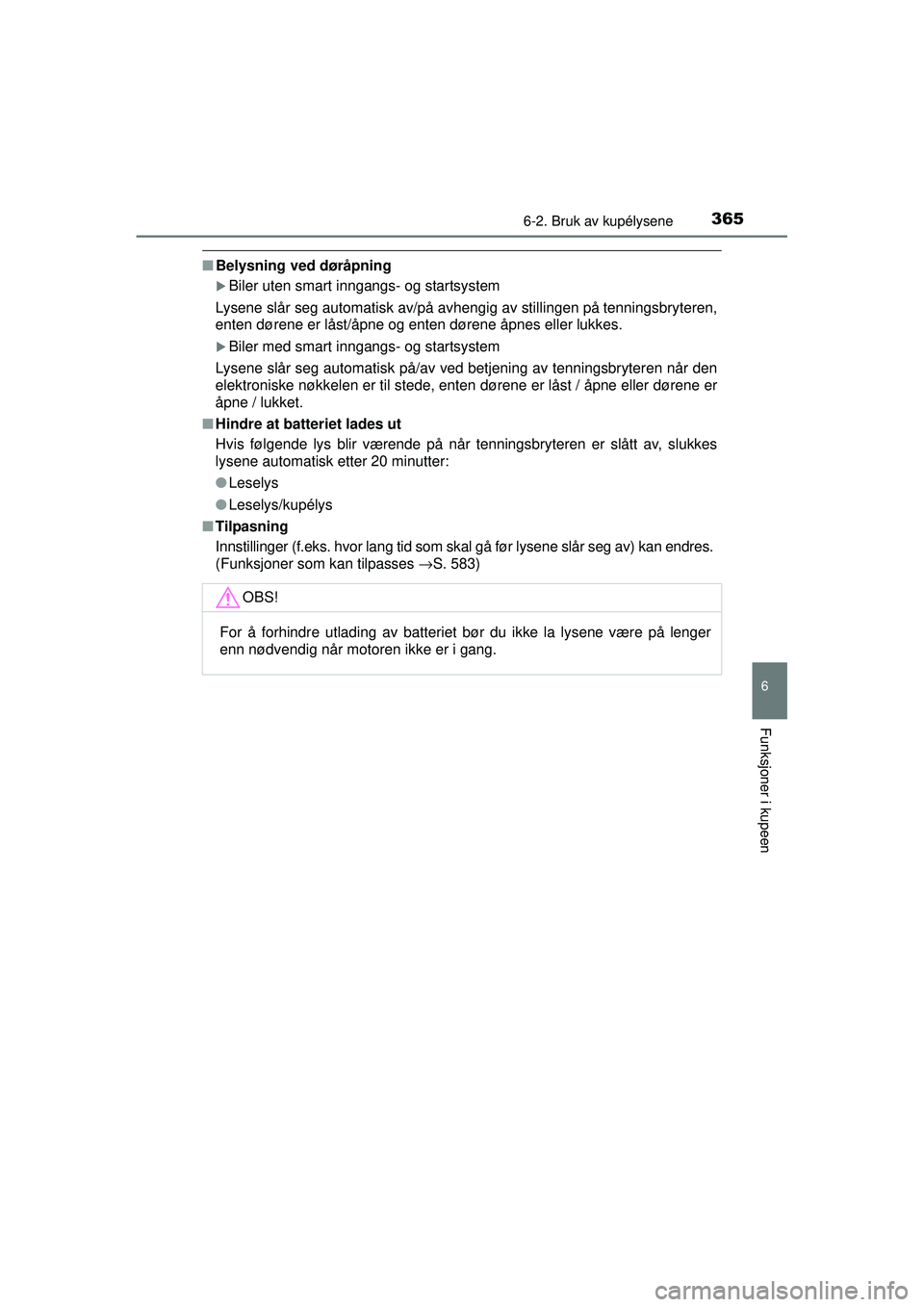 TOYOTA AVENSIS 2015  Instruksjoner for bruk (in Norwegian) 3656-2. Bruk av kupélysene
OM20C20NO
6
Funksjoner i kupeen
■Belysning ved døråpning
�XBiler uten smart inngangs- og startsystem
Lysene slår seg automatisk av/på avhengig av stillingen på tenni