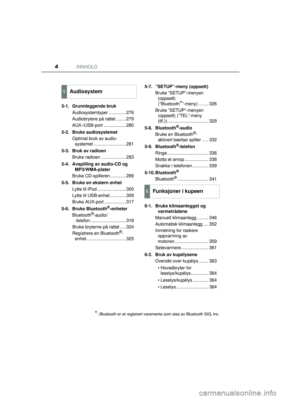 TOYOTA AVENSIS 2015  Instruksjoner for bruk (in Norwegian) INNHOLD4
OM20C20NO5-1. Grunnleggende bruk
Audiosystemtyper ..............276
Audiobrytere på rattet ........279
AUX-/USB-port ..................280
5-2. Bruke audiosystemet Optimal bruk av audio-syst