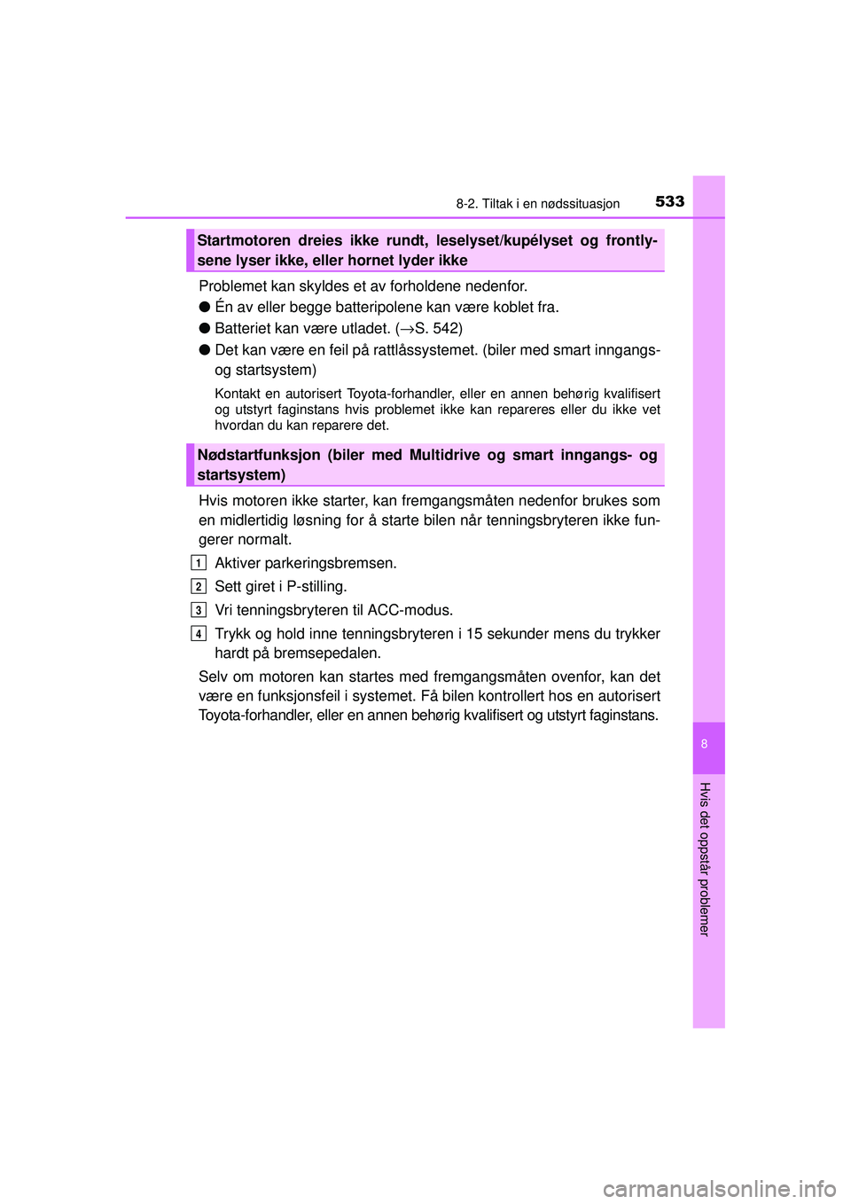 TOYOTA AVENSIS 2015  Instruksjoner for bruk (in Norwegian) 5338-2. Tiltak i en nødssituasjon
OM20C20NO
8
Hvis det oppstår problemer
Problemet kan skyldes et av forholdene nedenfor.
●Én av eller begge batteripolene kan være koblet fra.
● Batteriet kan 