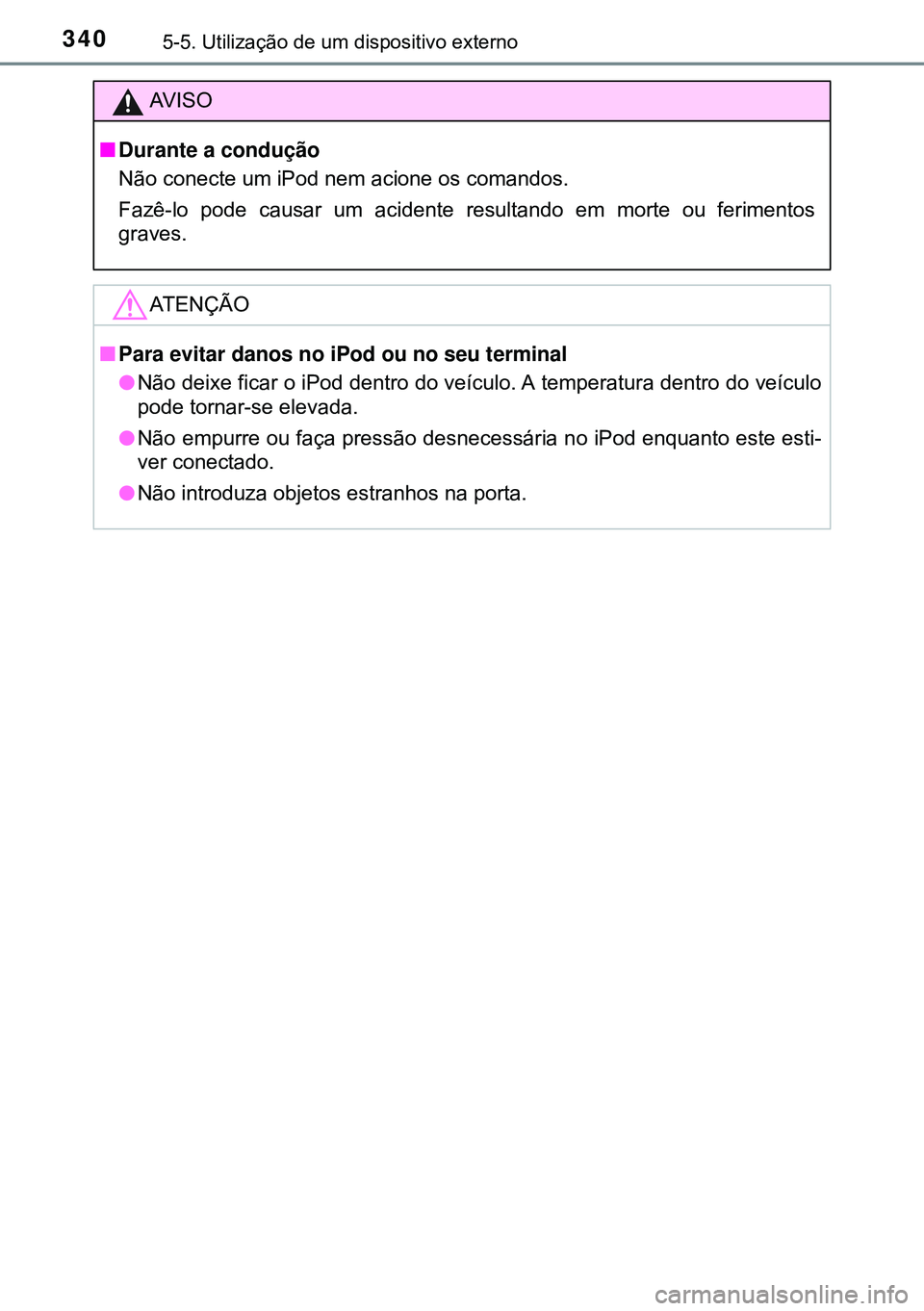 TOYOTA AVENSIS 2015  Manual de utilização (in Portuguese) 3405-5. Utilização de um dispositivo externo
AVISO
nDurante a condução
Não conecte um iPod nem acione os comandos. 
Fazê-lo pode causar um acidente resultando em morte ou ferimentos
graves.
ATEN