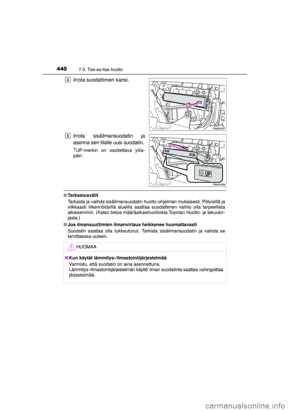 TOYOTA AVENSIS 2015  Omistajan Käsikirja (in Finnish) 4407-3. Tee-se-itse-huolto
OM20C20FI
Irrota suodattimen kansi.
Irrota sisäilmansuodatin ja
asenna sen tilalle uusi suodatin.
↑UP-merkin on osoitettava ylös-
päin.
■ Tarkastusvälit
Tarkasta ja 