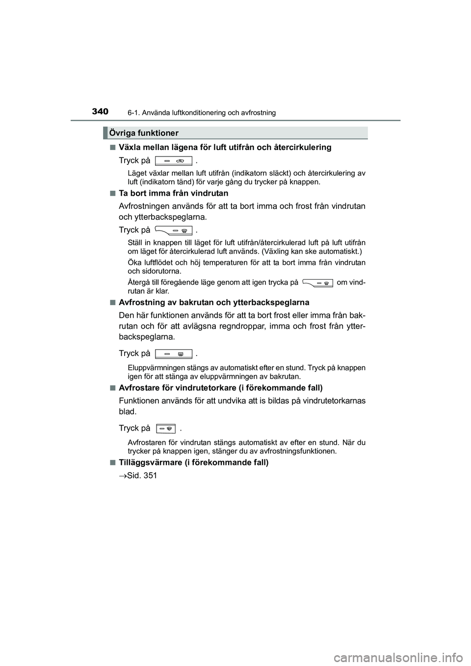 TOYOTA AVENSIS 2015 Bruksanvisningar (in Swedish) 3406-1. Använda luftkonditionering och avfrostning
OM20C20SEn
Växla mellan lägena för luft utifrån och återcirkulering
Tryck på
.
Läget växlar mellan luft utifrån (indikatorn släckt) och TOYOTA AVENSIS 2015 Bruksanvisningar (in Swedish) 3406-1. Använda luftkonditionering och avfrostning
OM20C20SEn
Växla mellan lägena för luft utifrån och återcirkulering
Tryck på
.
Läget växlar mellan luft utifrån (indikatorn släckt) och