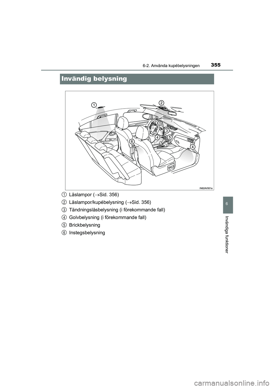 TOYOTA AVENSIS 2015  Bruksanvisningar (in Swedish) 3556-2. Använda kupébelysningen
OM20C20SE
6
Invändiga funktioner
Invändig belysning
Läslampor (Sid. 356)
Läslampor/kupébelysning ( Sid. 356)
Tändningslåsbelysning (i förekommande fall)