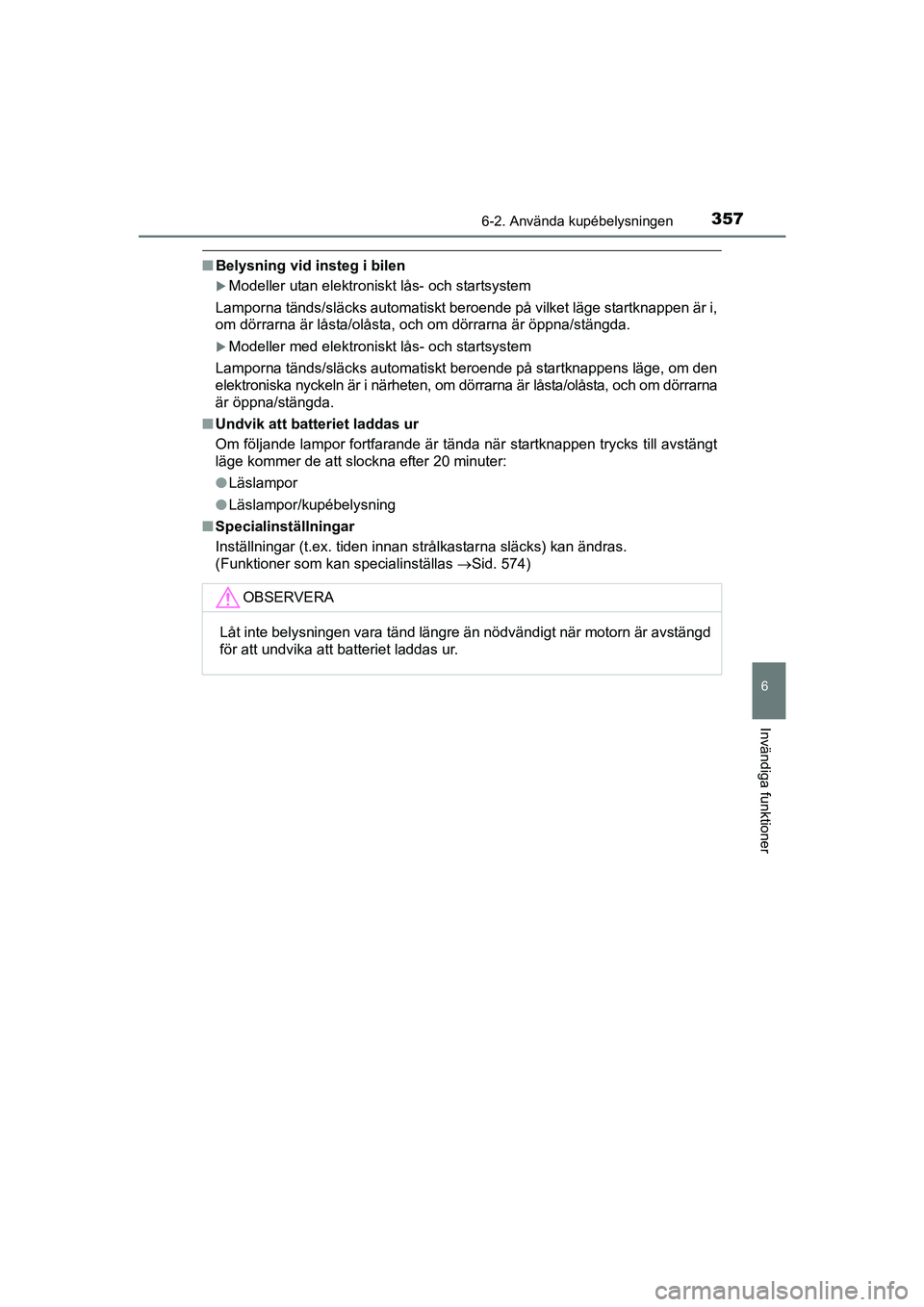 TOYOTA AVENSIS 2015  Bruksanvisningar (in Swedish) 3576-2. Använda kupébelysningen
OM20C20SE
6
Invändiga funktioner
nBelysning vid insteg i bilen
Modeller utan elektroniskt lås- och startsystem
Lamporna tänds/släcks automatiskt beroende på v