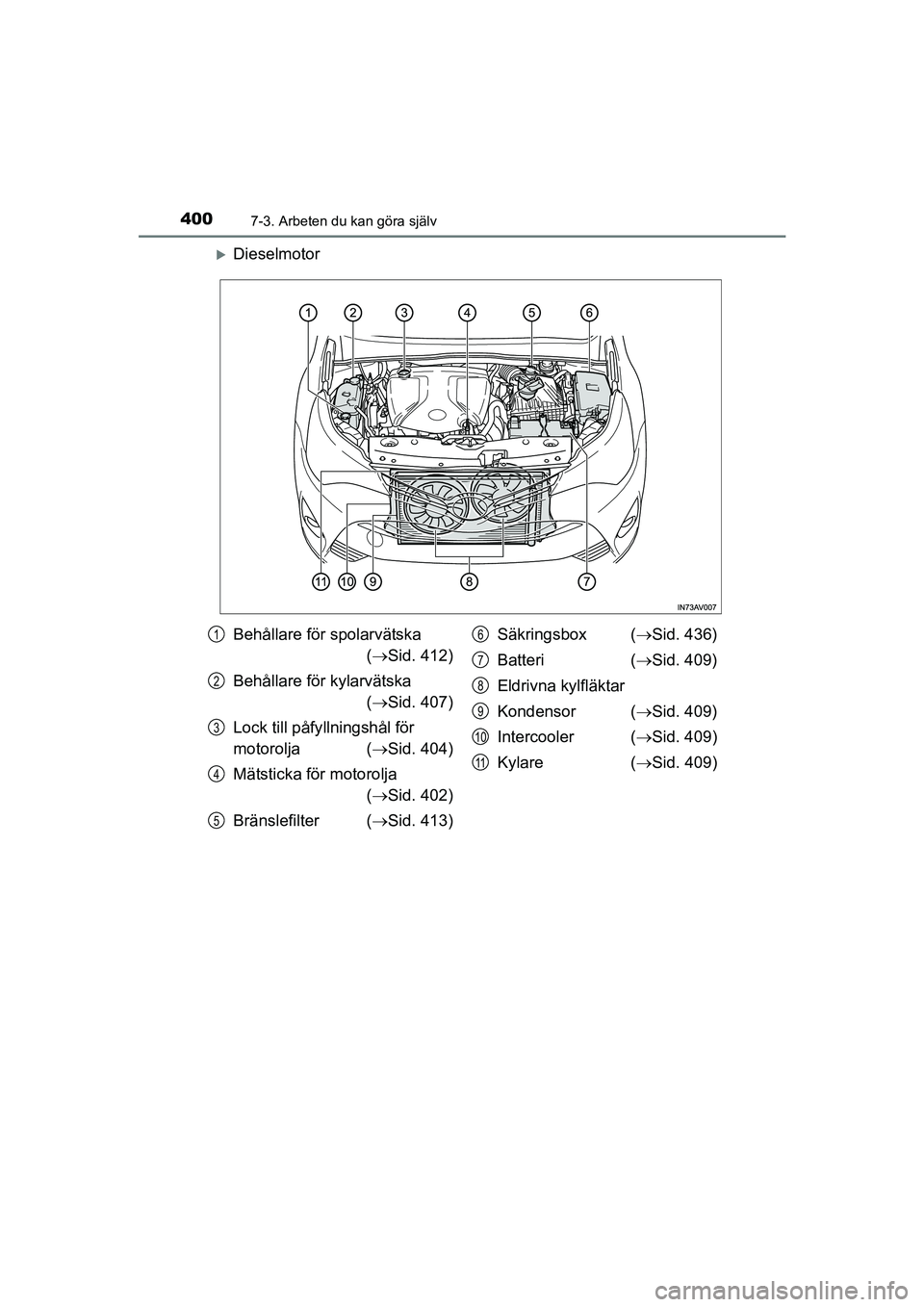 TOYOTA AVENSIS 2015  Bruksanvisningar (in Swedish) 4007-3. Arbeten du kan göra själv
OM20C20SE
Dieselmotor
Behållare för spolarvätska( Sid. 412)
Behållare för kylarvätska  ( Sid. 407)
Lock till påfy llningshål för 
motorolja ( S