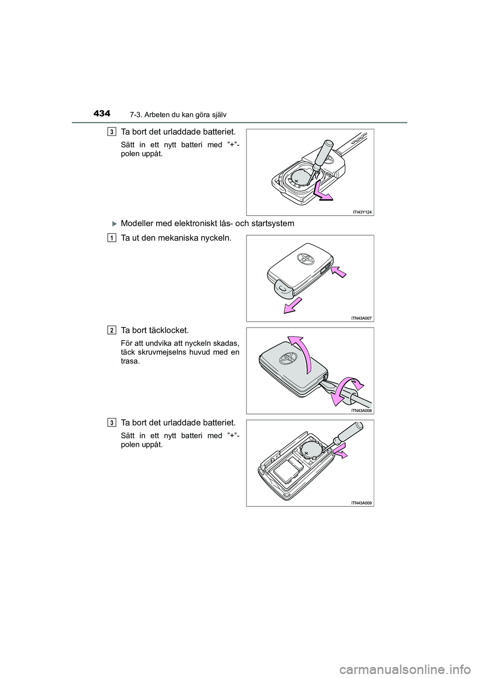 TOYOTA AVENSIS 2015  Bruksanvisningar (in Swedish) 4347-3. Arbeten du kan göra själv
OM20C20SE
Ta bort det urladdade batteriet.
Sätt in ett nytt batteri med ”+”-
polen uppåt.
Modeller med elektroniskt lås- och startsystem
Ta ut den mekanis