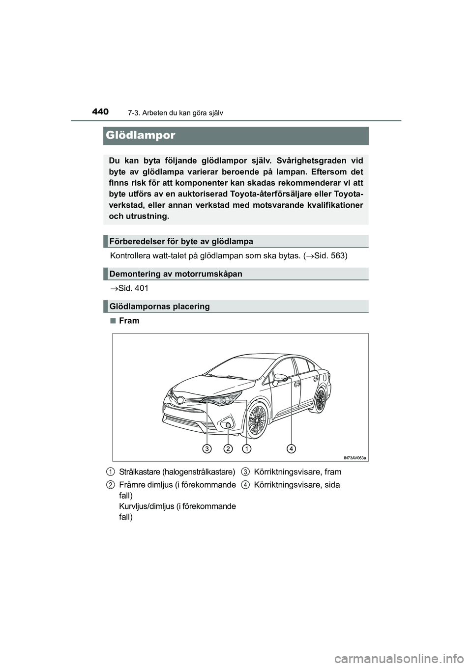 TOYOTA AVENSIS 2015  Bruksanvisningar (in Swedish) 4407-3. Arbeten du kan göra själv
OM20C20SE
Glödlampor
Kontrollera watt-talet på glödlampan som ska bytas. (Sid. 563)
 Sid. 401
nFram
Du kan byta följande glödlampor  själv. Svårighetsg