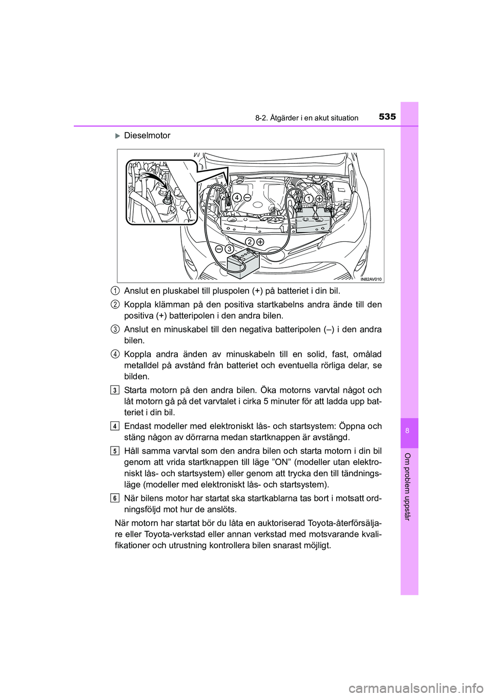 TOYOTA AVENSIS 2015  Bruksanvisningar (in Swedish) 5358-2. Åtgärder i en akut situation
OM20C20SE
8
Om problem uppstår
Dieselmotor
Anslut en pluskabel till pluspolen (+) på batteriet i din bil.
Koppla klämman på den positiva startkabelns andr