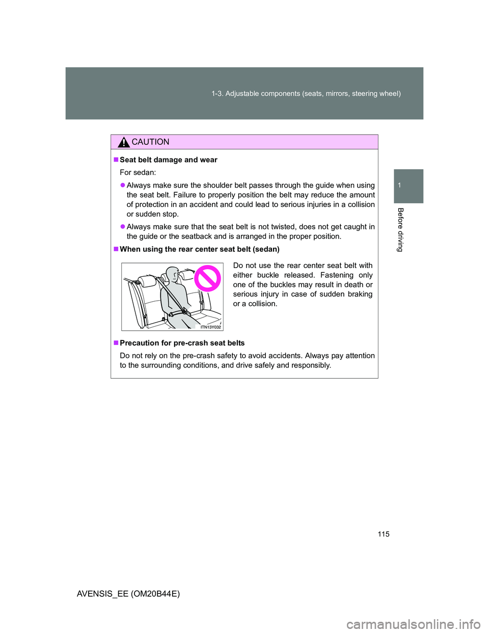TOYOTA AVENSIS 2012  Owners Manual 115 1-3. Adjustable components (seats, mirrors, steering wheel)
1
Before driving
AVENSIS_EE (OM20B44E)
CAUTION
Seat belt damage and wear
For sedan:
Always make sure the shoulder belt passes thro