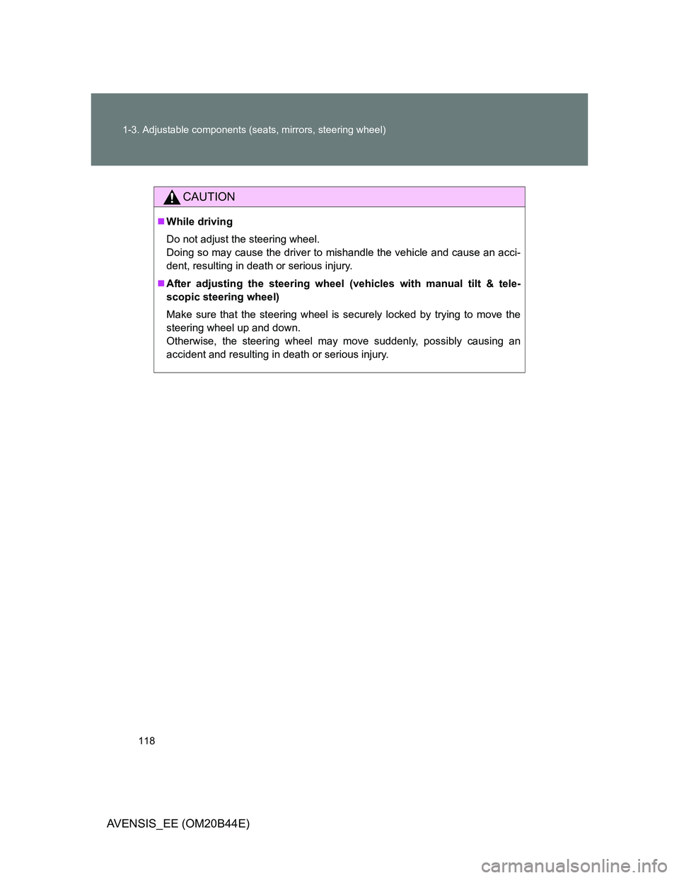 TOYOTA AVENSIS 2012  Owners Manual 118 1-3. Adjustable components (seats, mirrors, steering wheel)
AVENSIS_EE (OM20B44E)
CAUTION
While driving
Do not adjust the steering wheel.
Doing so may cause the driver to mishandle the vehicle 