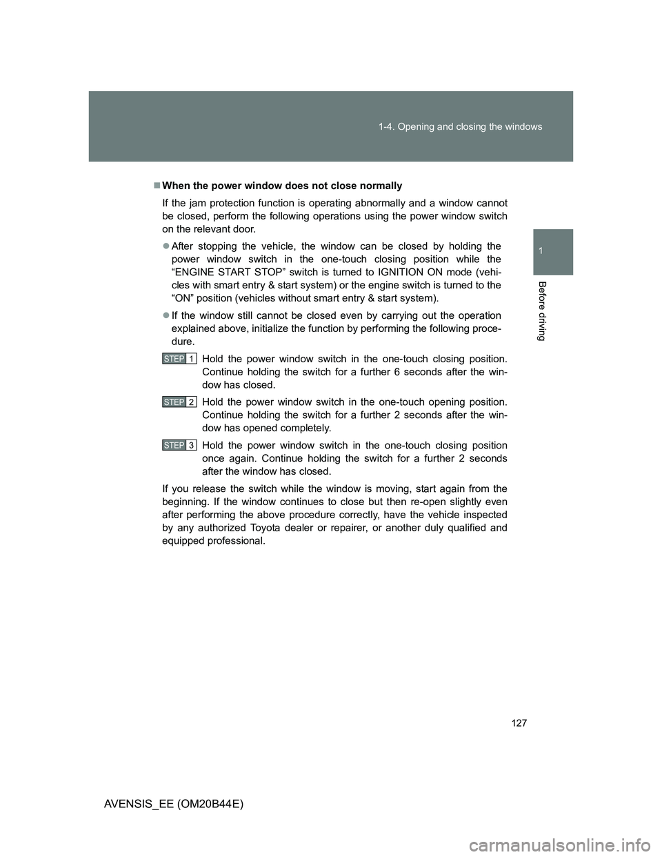 TOYOTA AVENSIS 2012 Owners Manual 127 1-4. Opening and closing the windows
1
Before driving
AVENSIS_EE (OM20B44E)
When the power window does not close normally
If the jam protection function is operating abnormally and a window can TOYOTA AVENSIS 2012 Owners Manual 127 1-4. Opening and closing the windows
1
Before driving
AVENSIS_EE (OM20B44E)
When the power window does not close normally
If the jam protection function is operating abnormally and a window can