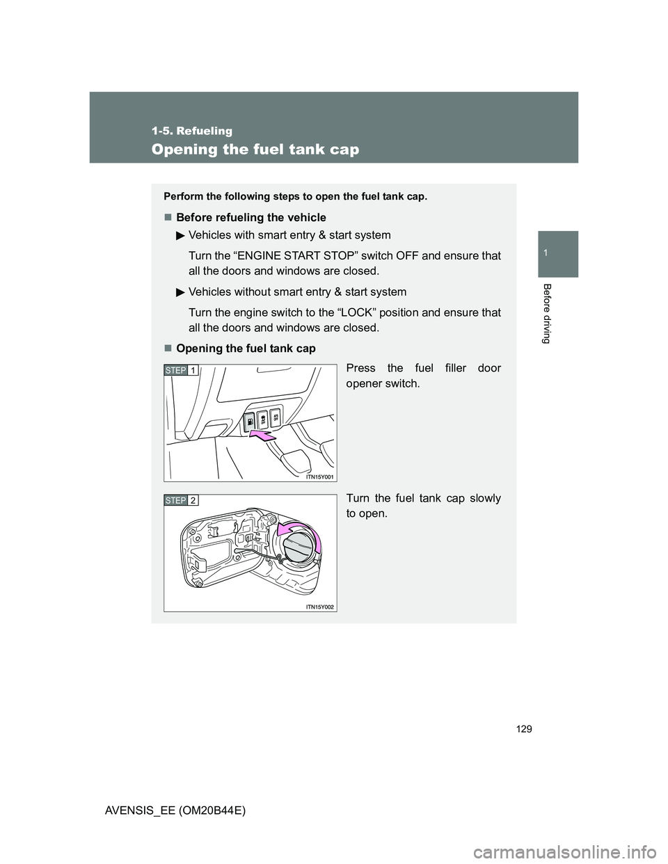TOYOTA AVENSIS 2012  Owners Manual 129
1
Before driving
AVENSIS_EE (OM20B44E)
1-5. Refueling
Opening the fuel tank cap
Perform the following steps to open the fuel tank cap.
Before refueling the vehicle
Vehicles with smart entry & s