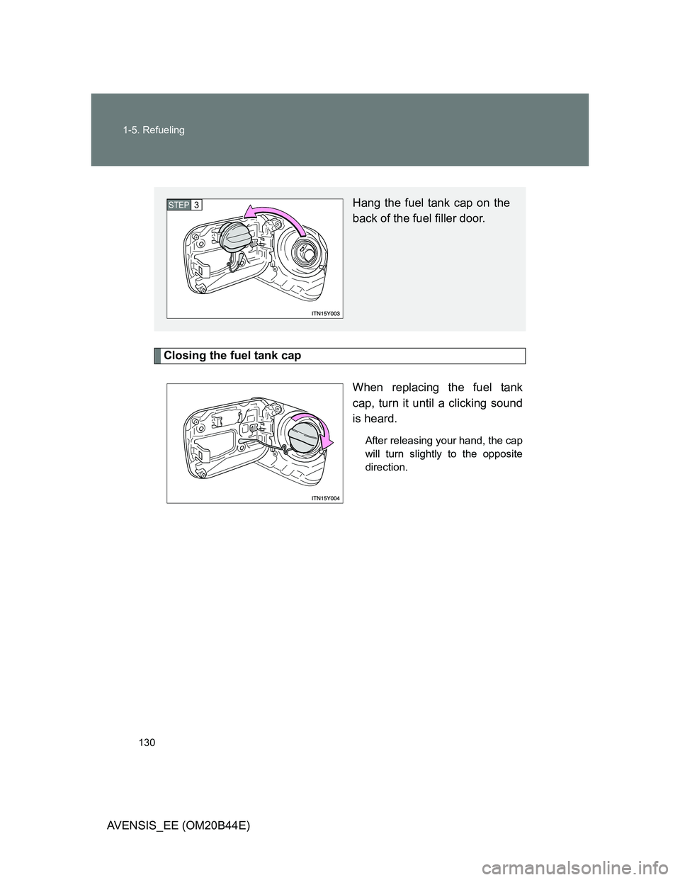 TOYOTA AVENSIS 2012  Owners Manual 130 1-5. Refueling
AVENSIS_EE (OM20B44E)
Closing the fuel tank cap
When replacing the fuel tank
cap, turn it until a clicking sound
is heard.
After releasing your hand, the cap
will turn slightly to t