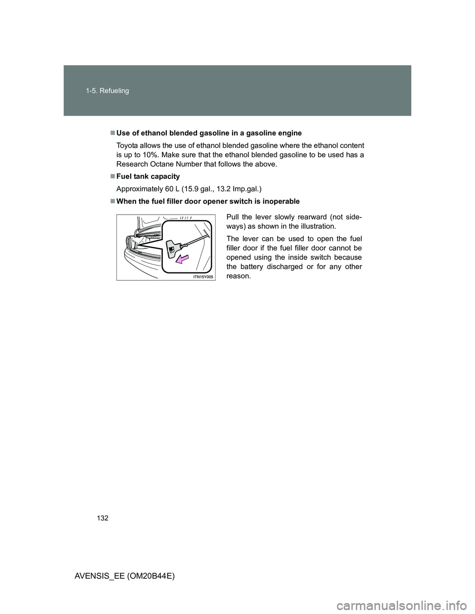 TOYOTA AVENSIS 2012  Owners Manual 132 1-5. Refueling
AVENSIS_EE (OM20B44E)
Use of ethanol blended gasoline in a gasoline engine
Toyota allows the use of ethanol blended gasoline where the ethanol content
is up to 10%. Make sure tha