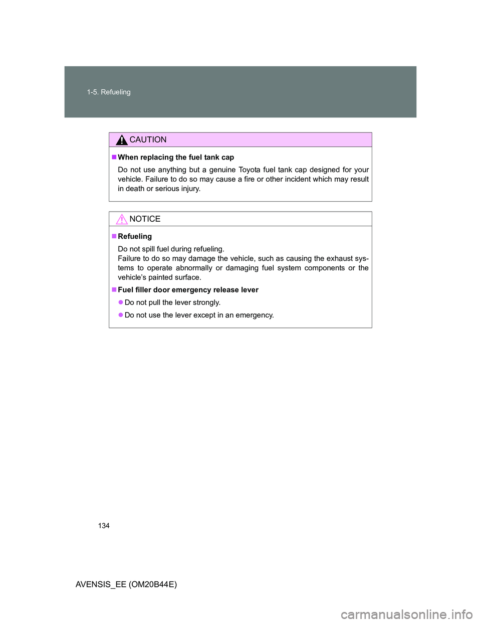 TOYOTA AVENSIS 2012  Owners Manual 134 1-5. Refueling
AVENSIS_EE (OM20B44E)
CAUTION
When replacing the fuel tank cap
Do not use anything but a genuine Toyota fuel tank cap designed for your
vehicle. Failure to do so may cause a fire