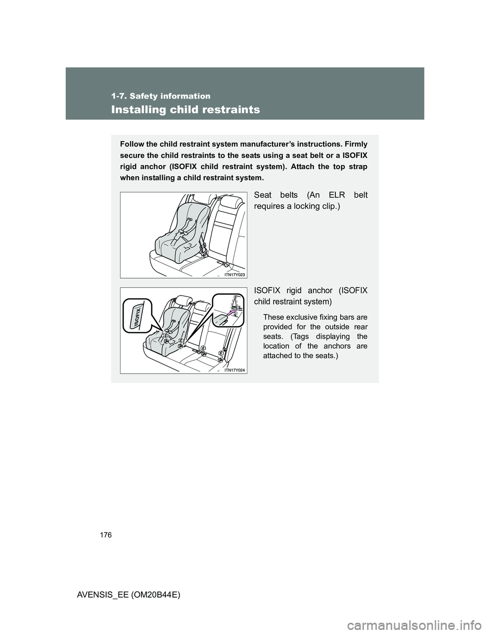 TOYOTA AVENSIS 2012  Owners Manual 176
1-7. Safety information
AVENSIS_EE (OM20B44E)
Installing child restraints
Follow the child restraint system manufacturer’s instructions. Firmly
secure the child restraints to the seats using a s