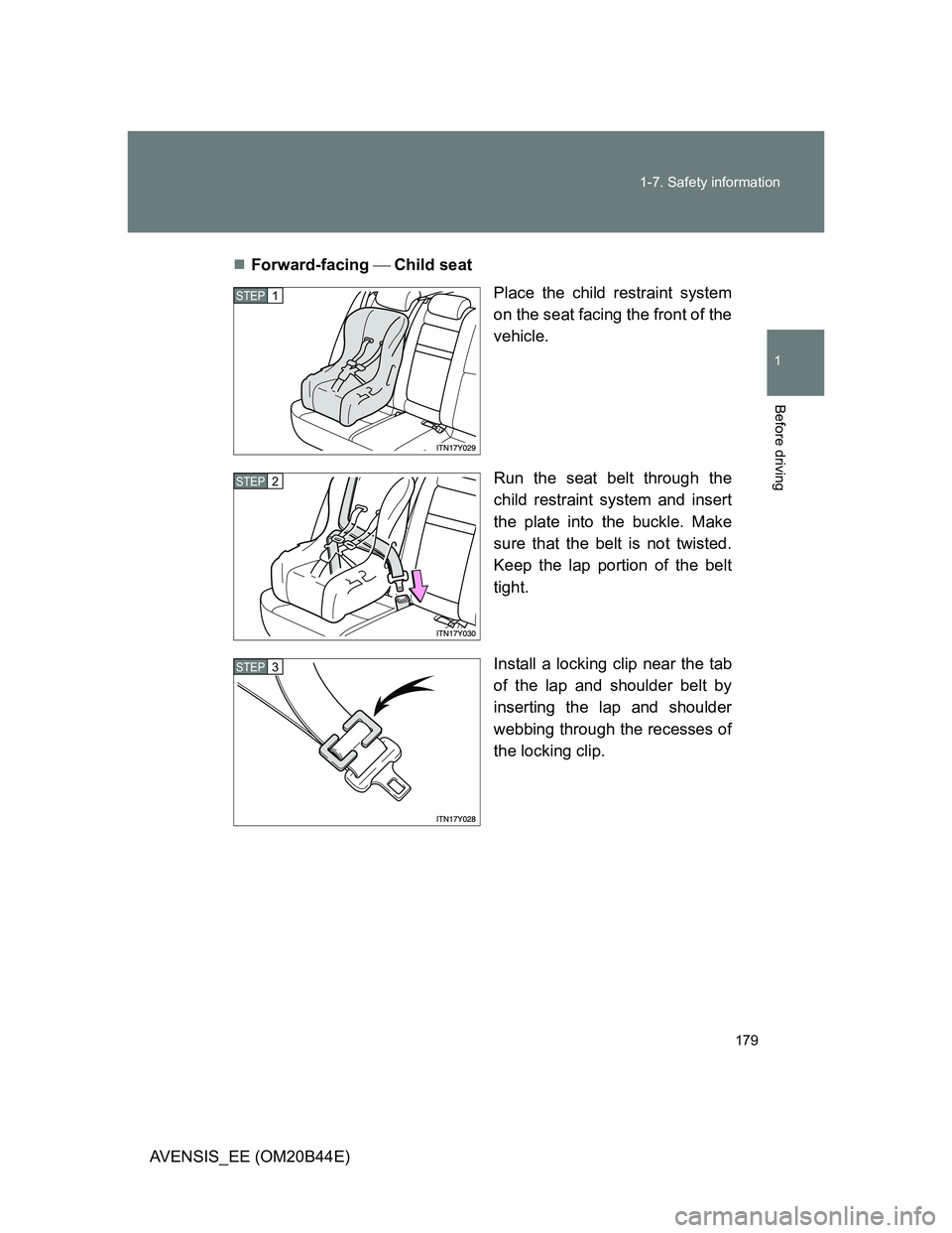 TOYOTA AVENSIS 2012  Owners Manual 179 1-7. Safety information
1
Before driving
AVENSIS_EE (OM20B44E)Forward-facing Child seat
Place the child restraint system
on the seat facing the front of the
vehicle.
Run the seat belt thr