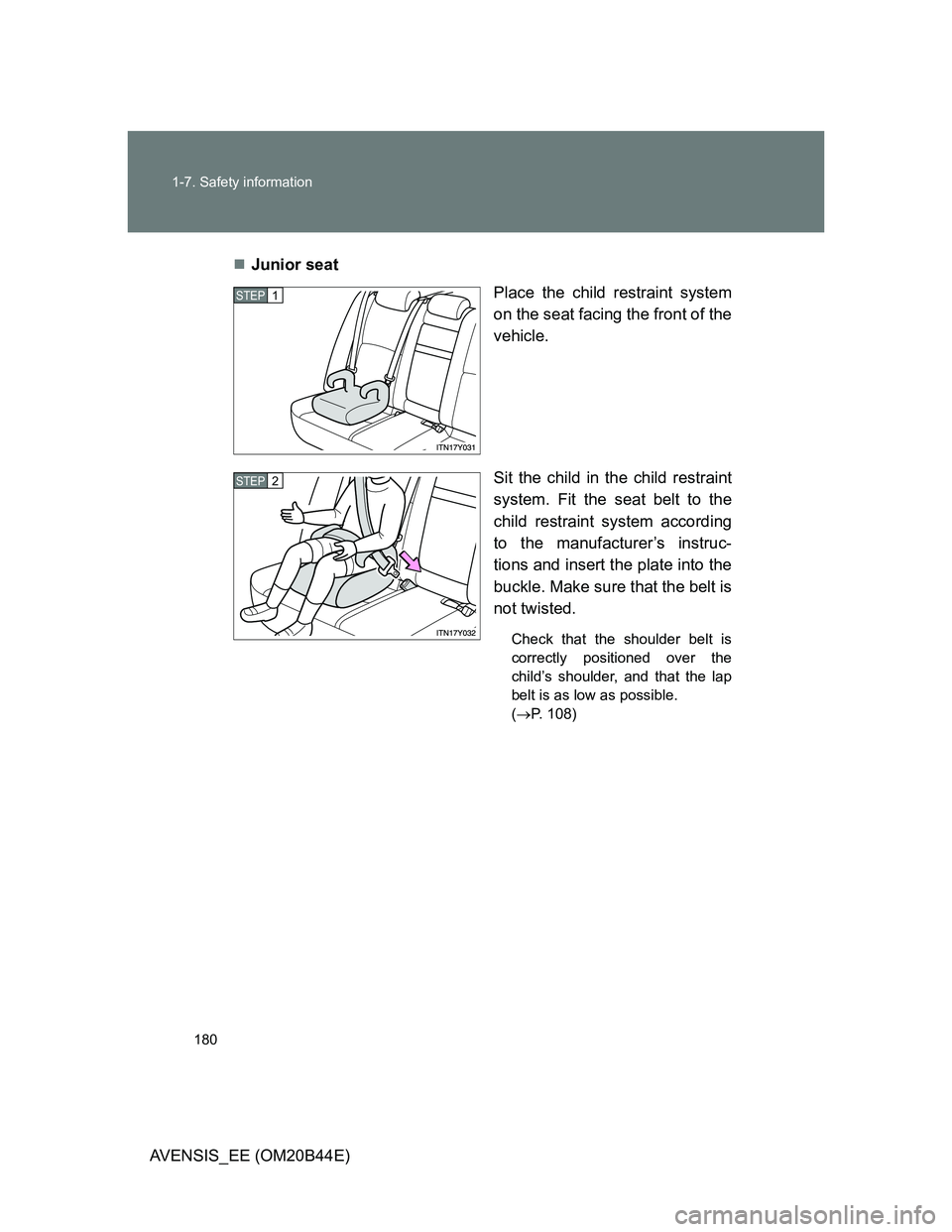 TOYOTA AVENSIS 2012  Owners Manual 180 1-7. Safety information
AVENSIS_EE (OM20B44E)Junior seat
Place the child restraint system
on the seat facing the front of the
vehicle.
Sit the child in the child restraint
system. Fit the seat 