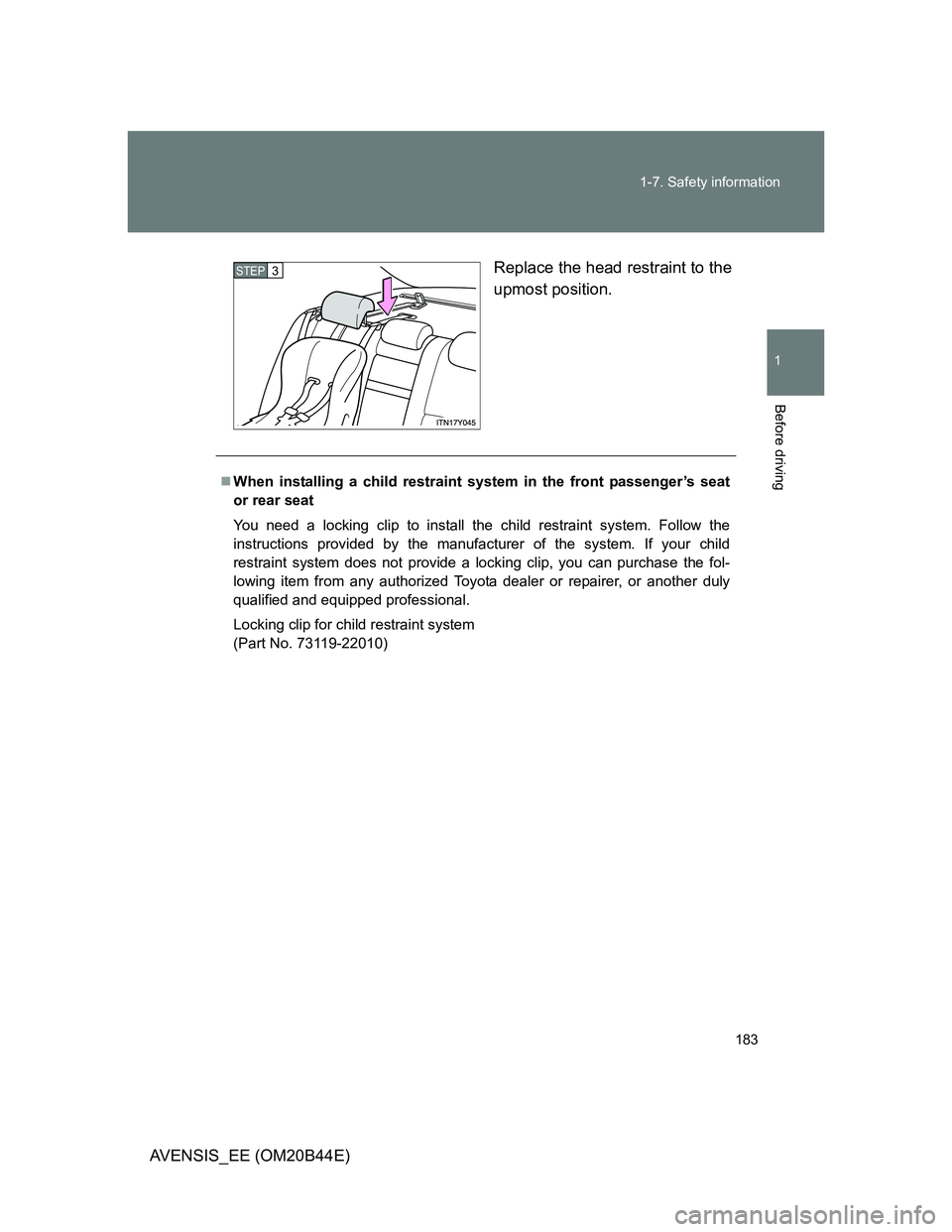 TOYOTA AVENSIS 2012  Owners Manual 183 1-7. Safety information
1
Before driving
AVENSIS_EE (OM20B44E)Replace the head restraint to the
upmost position.
STEP3
When installing a child restraint system in the front passenger’s seat
o