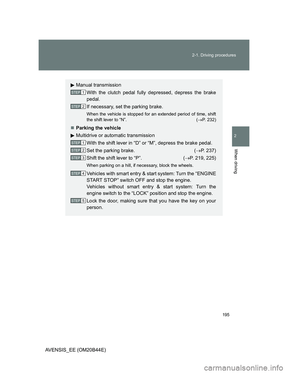 TOYOTA AVENSIS 2012  Owners Manual 195 2-1. Driving procedures
2
When driving
AVENSIS_EE (OM20B44E)
Manual transmission
With the clutch pedal fully depressed, depress the brake
pedal.
If necessary, set the parking brake.
When the vehic