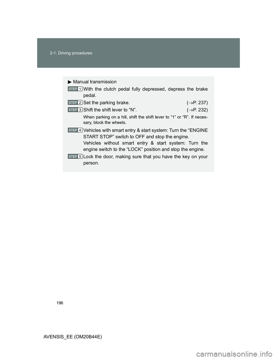 TOYOTA AVENSIS 2012  Owners Manual 196 2-1. Driving procedures
AVENSIS_EE (OM20B44E)
Manual transmission
With the clutch pedal fully depressed, depress the brake
pedal.
Set the parking brake.  (P. 237)
Shift the shift lever to “N