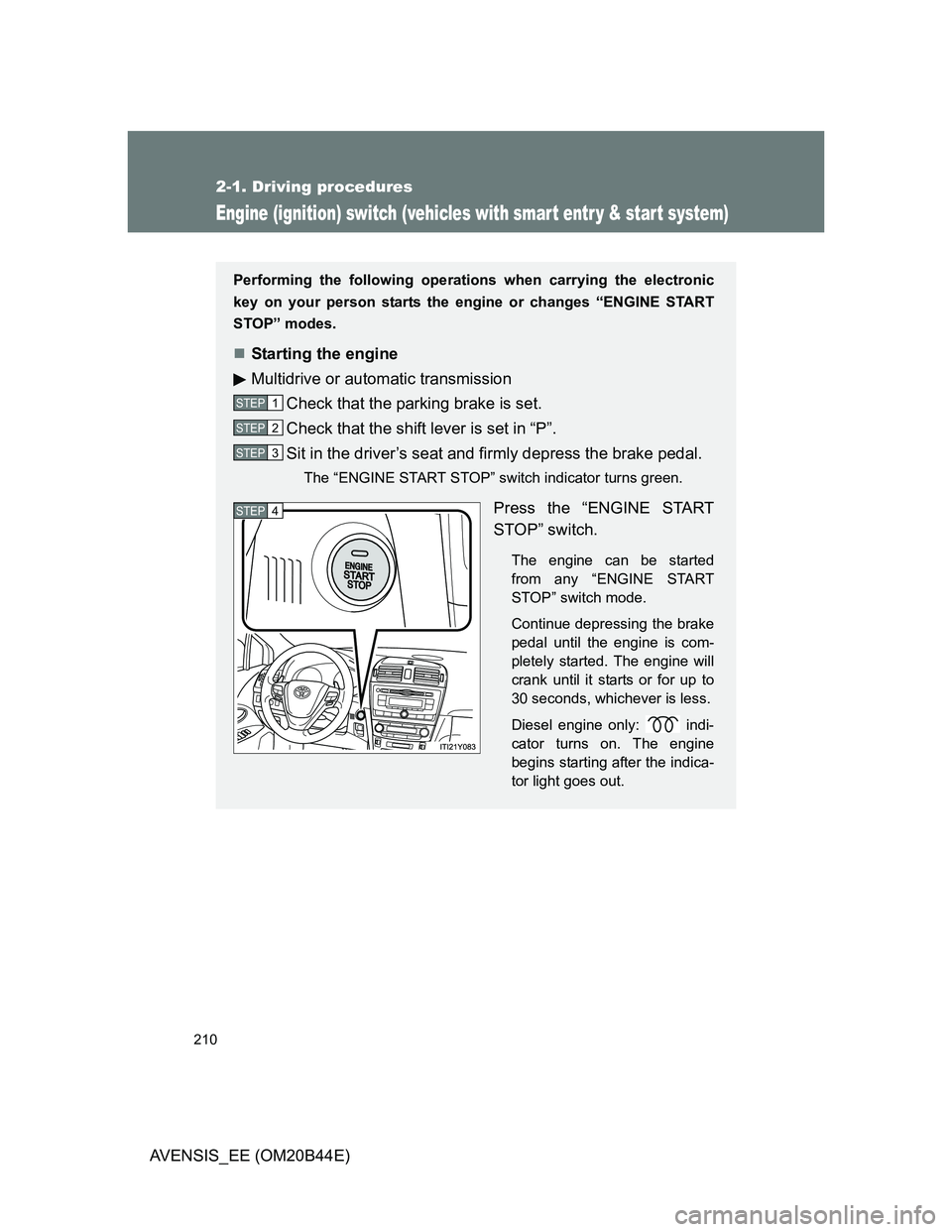 TOYOTA AVENSIS 2012  Owners Manual 210
2-1. Driving procedures
AVENSIS_EE (OM20B44E)
Engine (ignition) switch (vehicles with smar t entr y & star t system)
Performing the following operations when carrying the electronic
key on your pe