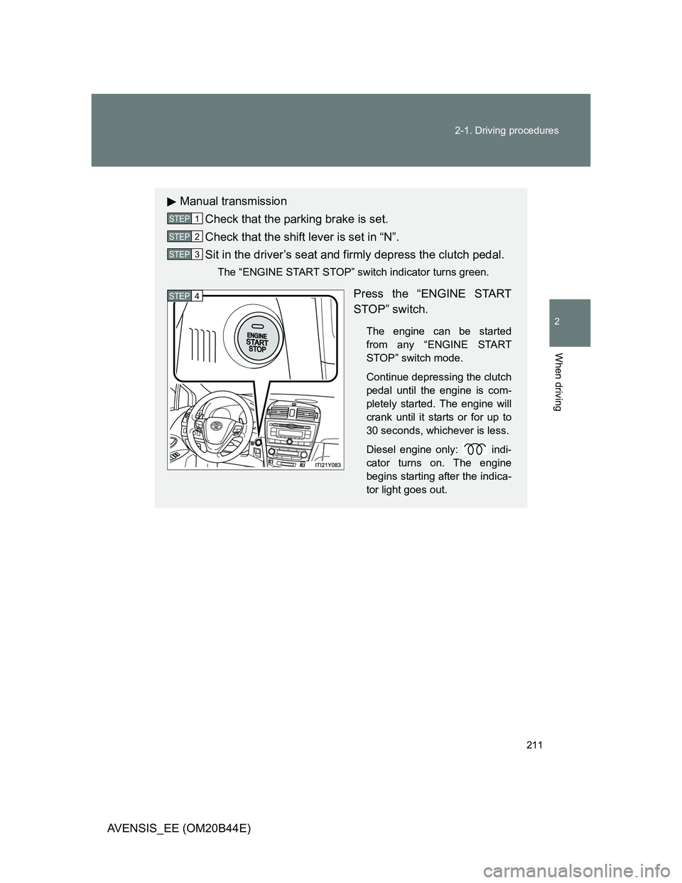 TOYOTA AVENSIS 2012  Owners Manual 211 2-1. Driving procedures
2
When driving
AVENSIS_EE (OM20B44E)
Manual transmission
Check that the parking brake is set.
Check that the shift lever is set in “N”.
Sit in the driver’s seat and f