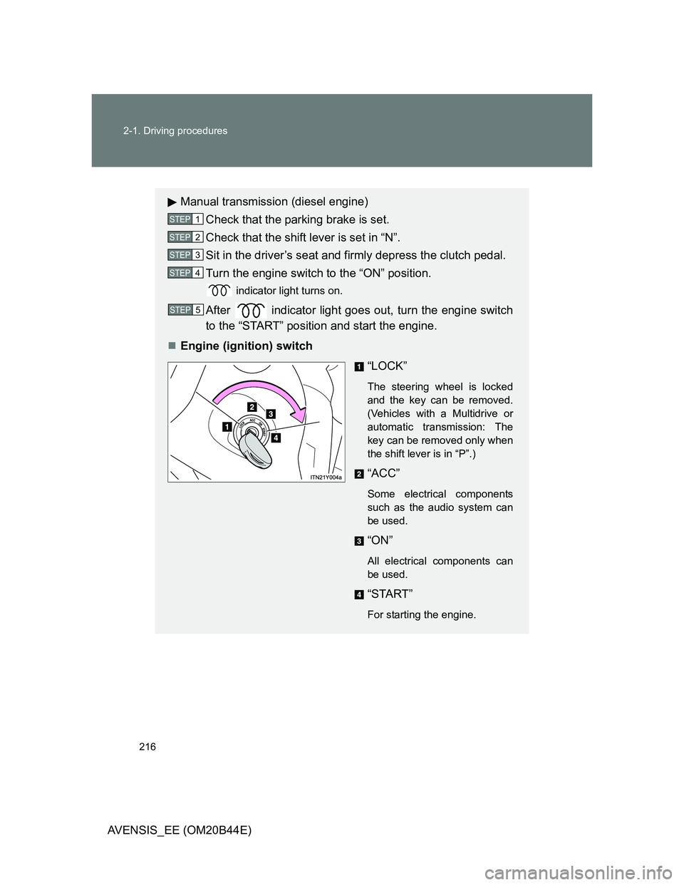 TOYOTA AVENSIS 2012  Owners Manual 216 2-1. Driving procedures
AVENSIS_EE (OM20B44E)
Manual transmission (diesel engine)
Check that the parking brake is set.
Check that the shift lever is set in “N”.
Sit in the driver’s seat and 