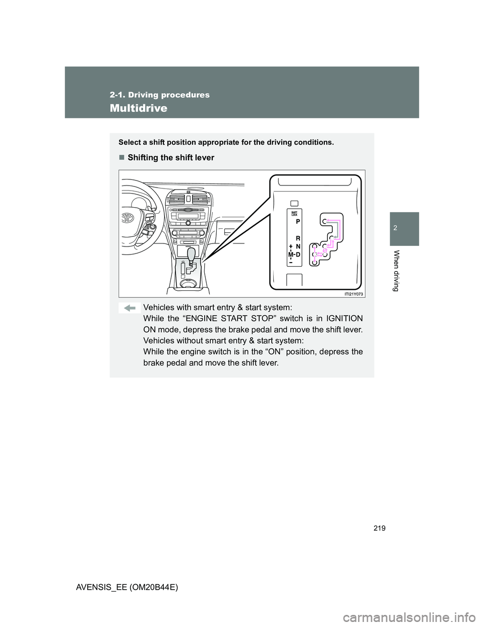 TOYOTA AVENSIS 2012  Owners Manual 219
2-1. Driving procedures
2
When driving
AVENSIS_EE (OM20B44E)
Multidrive
Select a shift position appropriate for the driving conditions.
Shifting the shift lever
Vehicles with smart entry & star