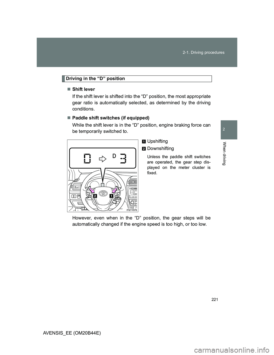 TOYOTA AVENSIS 2012  Owners Manual 221 2-1. Driving procedures
2
When driving
AVENSIS_EE (OM20B44E)
Driving in the “D” position
Shift lever 
If the shift lever is shifted into the “D” position, the most appropriate
gear rati