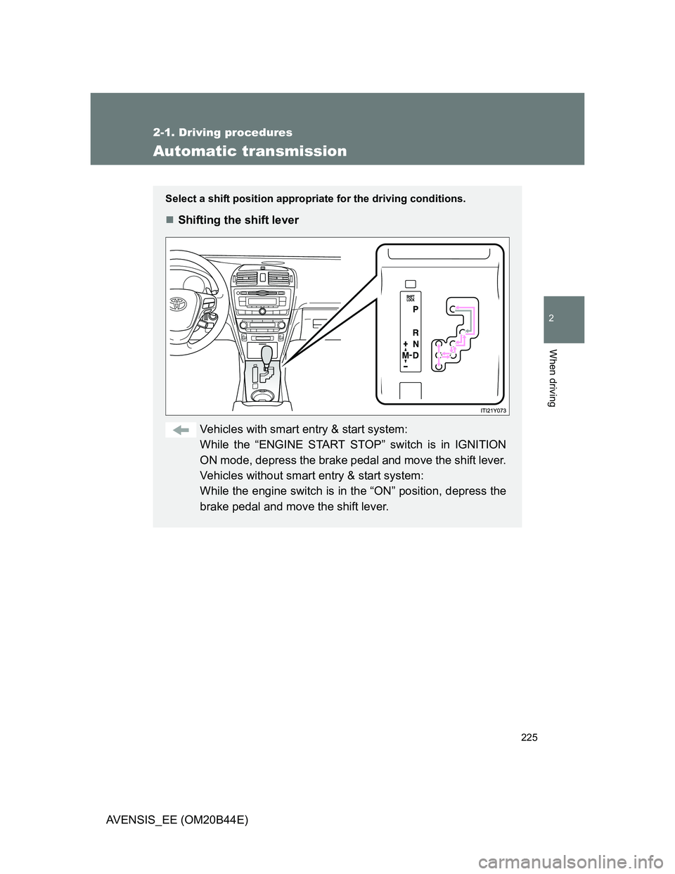 TOYOTA AVENSIS 2012  Owners Manual 225
2-1. Driving procedures
2
When driving
AVENSIS_EE (OM20B44E)
Automatic transmission
Select a shift position appropriate for the driving conditions.
Shifting the shift lever
Vehicles with smart 