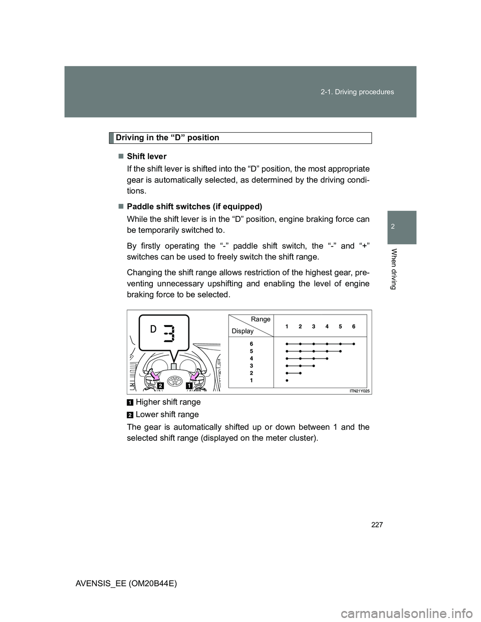 TOYOTA AVENSIS 2012  Owners Manual 227 2-1. Driving procedures
2
When driving
AVENSIS_EE (OM20B44E)
Driving in the “D” position
Shift lever 
If the shift lever is shifted into the “D” position, the most appropriate
gear is a