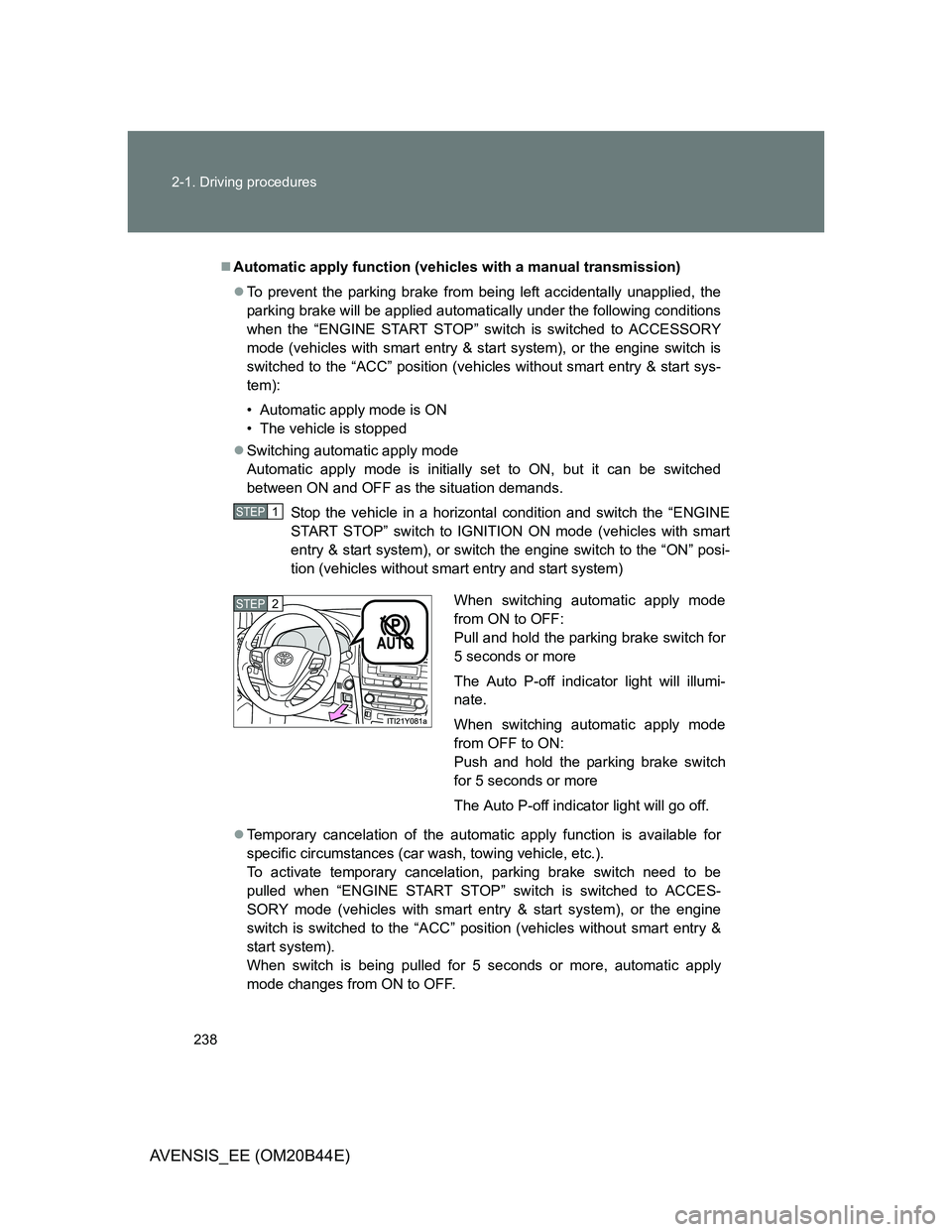 TOYOTA AVENSIS 2012 Owners Manual 238 2-1. Driving procedures
AVENSIS_EE (OM20B44E)
Automatic apply function (vehicles with a manual transmission)
To prevent the parking brake from being left accidentally unapplied, the
parking TOYOTA AVENSIS 2012 Owners Manual 238 2-1. Driving procedures
AVENSIS_EE (OM20B44E)
Automatic apply function (vehicles with a manual transmission)
To prevent the parking brake from being left accidentally unapplied, the
parking
