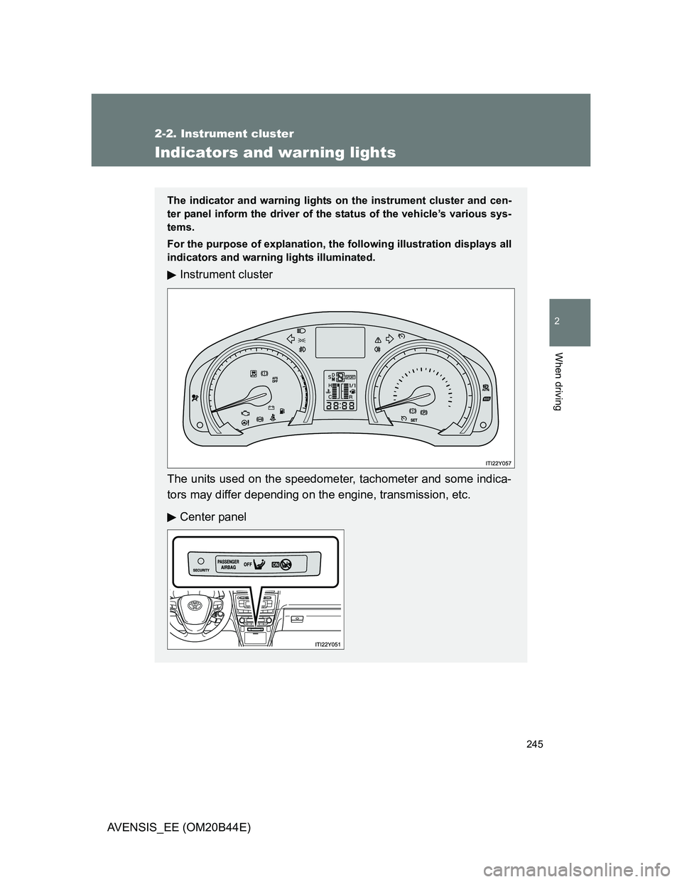 TOYOTA AVENSIS 2012  Owners Manual 245
2-2. Instrument cluster
2
When driving
AVENSIS_EE (OM20B44E)
Indicators and warning lights
The indicator and warning lights on the instrument cluster and cen-
ter panel inform the driver of the st