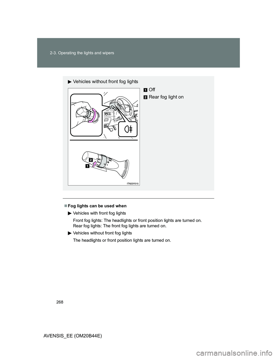 TOYOTA AVENSIS 2012  Owners Manual 268 2-3. Operating the lights and wipers
AVENSIS_EE (OM20B44E)
Fog lights can be used when
Vehicles with front fog lights
Front fog lights: The headlights or front position lights are turned on. 
R