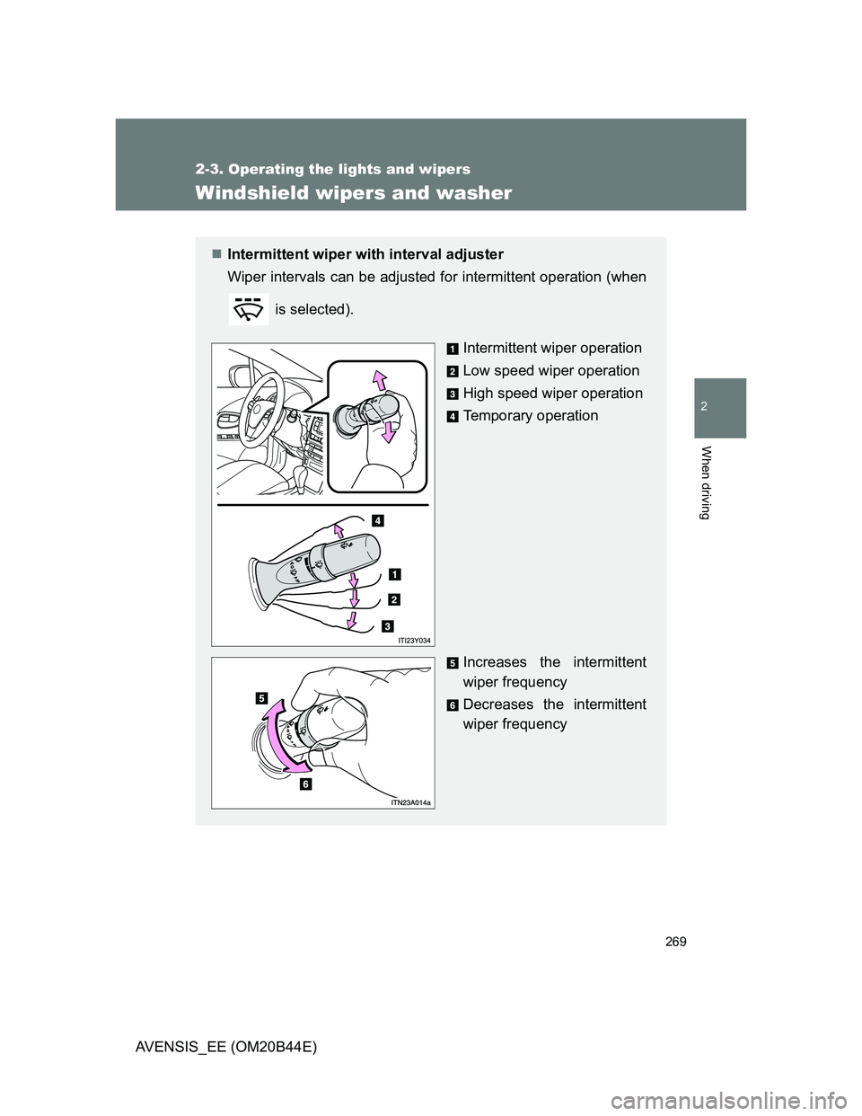 TOYOTA AVENSIS 2012  Owners Manual 269
2-3. Operating the lights and wipers
2
When driving
AVENSIS_EE (OM20B44E)
Windshield wipers and washer
Intermittent wiper with interval adjuster
Wiper intervals can be adjusted for intermittent