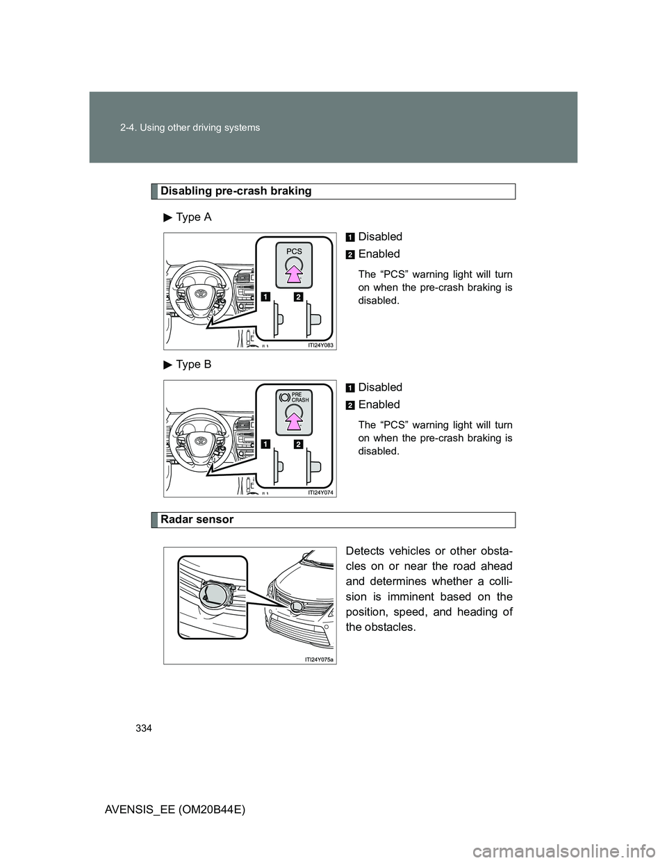 TOYOTA AVENSIS 2012  Owners Manual 334 2-4. Using other driving systems
AVENSIS_EE (OM20B44E)
Disabling pre-crash braking
Type  A
Disabled
Enabled
The “PCS” warning light will turn
on when the pre-crash braking is
disabled.
Type  B