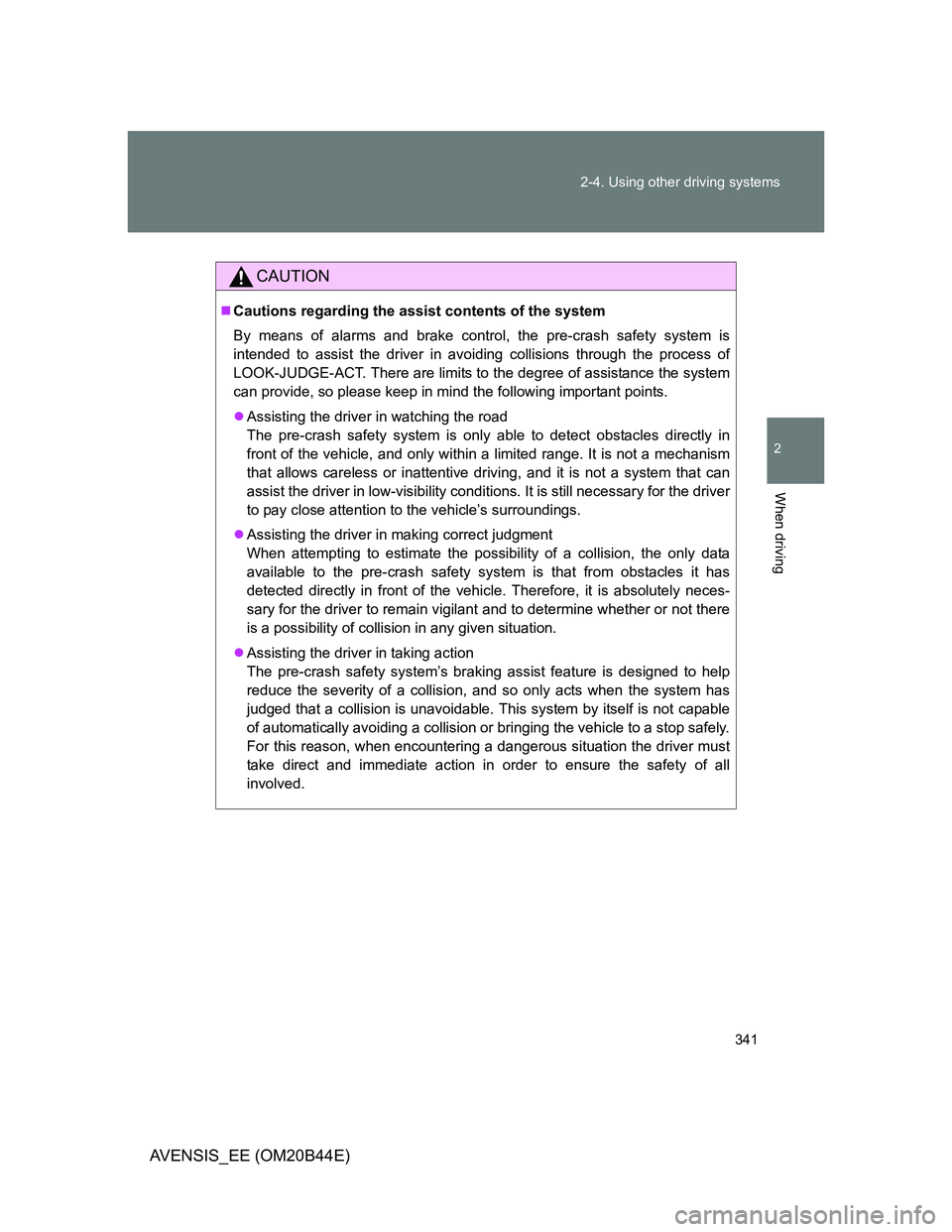 TOYOTA AVENSIS 2012  Owners Manual 341 2-4. Using other driving systems
2
When driving
AVENSIS_EE (OM20B44E)
CAUTION
Cautions regarding the assist contents of the system
By means of alarms and brake control, the pre-crash safety sys