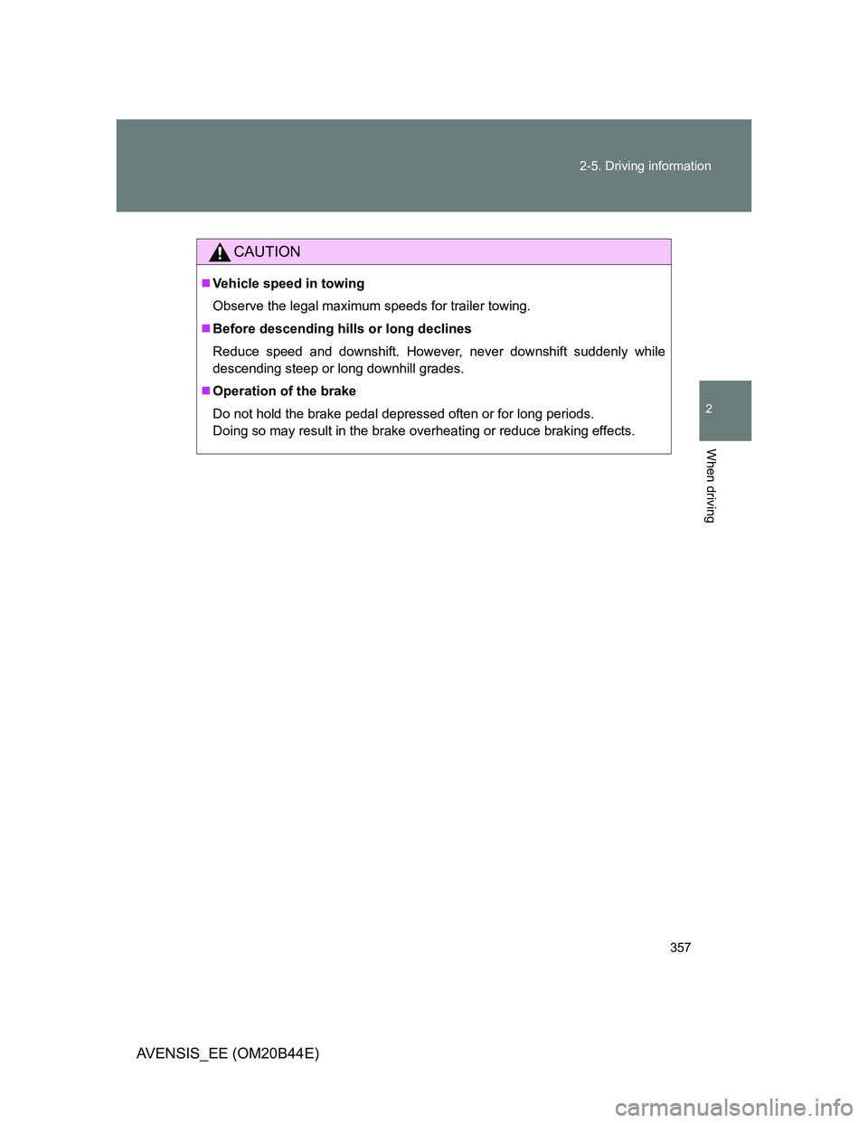 TOYOTA AVENSIS 2012  Owners Manual 357 2-5. Driving information
2
When driving
AVENSIS_EE (OM20B44E)
CAUTION
Vehicle speed in towing
Observe the legal maximum speeds for trailer towing.
Before descending hills or long declines
Re