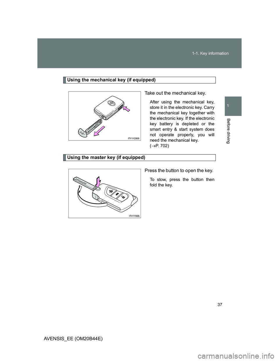 TOYOTA AVENSIS 2012  Owners Manual 37 1-1. Key information
1
Before driving
AVENSIS_EE (OM20B44E)
Using the mechanical key (if equipped)
Take out the mechanical key.
After using the mechanical key,
store it in the electronic key. Carry