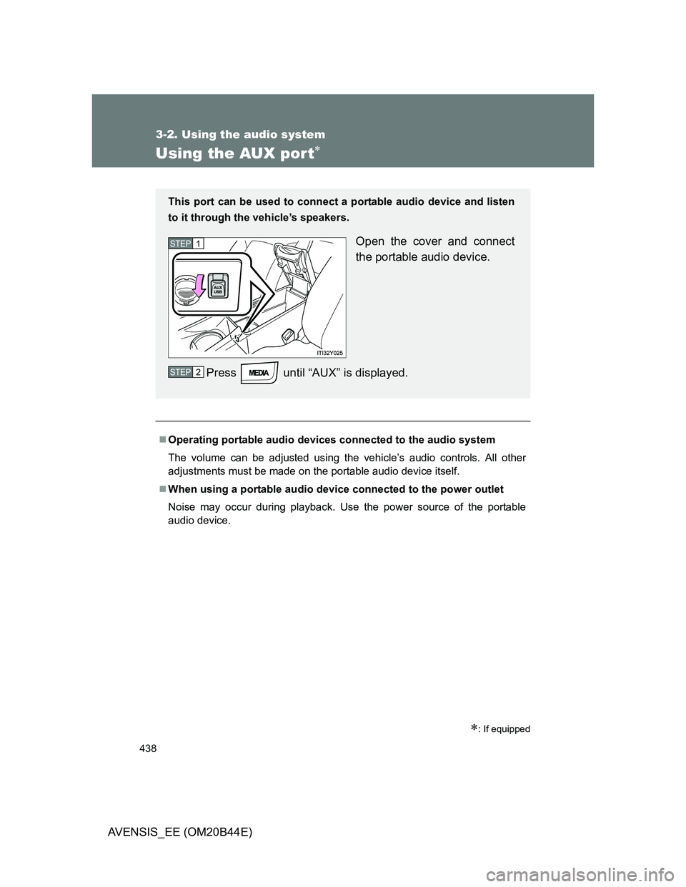 TOYOTA AVENSIS 2012  Owners Manual 438
3-2. Using the audio system
AVENSIS_EE (OM20B44E)
Using the AUX por t
: If equipped
Operating portable audio devices connected to the audio system
The volume can be adjusted using the veh