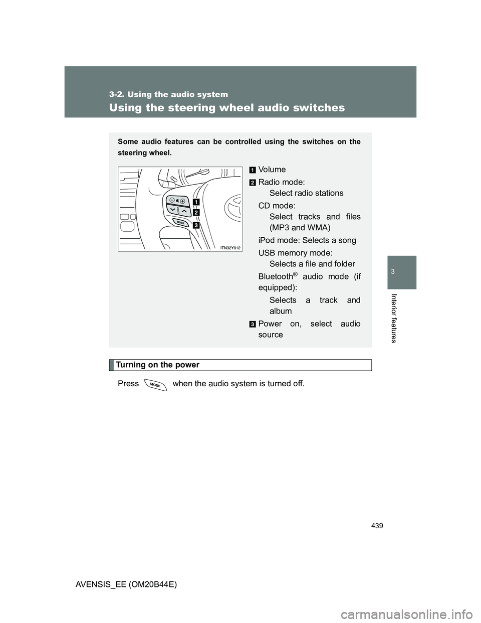 TOYOTA AVENSIS 2012  Owners Manual 439
3-2. Using the audio system
3
Interior features
AVENSIS_EE (OM20B44E)
Using the steering wheel audio switches
Turning on the power
Press   when the audio system is turned off.
Some audio features 