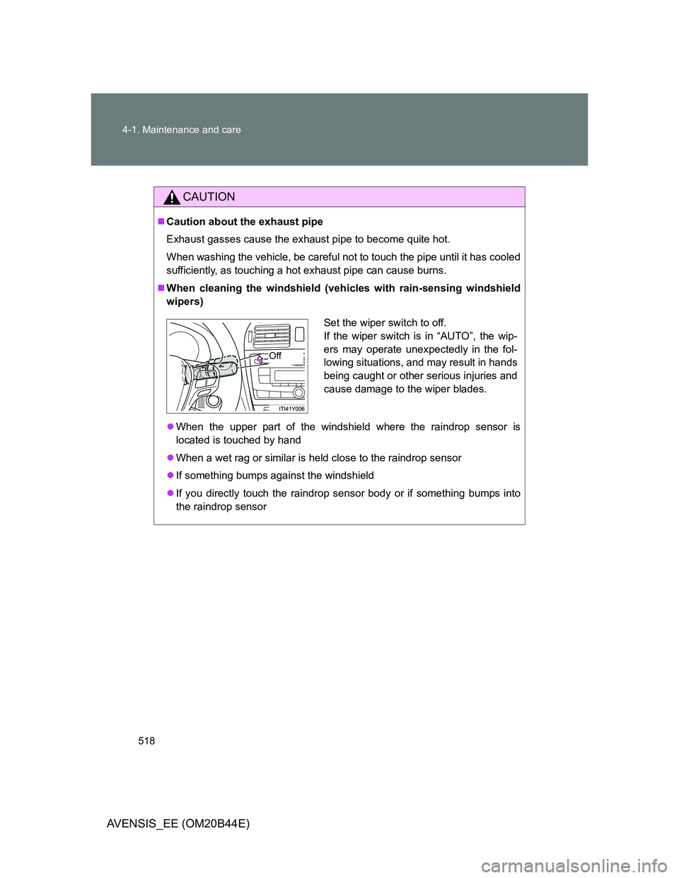 TOYOTA AVENSIS 2012  Owners Manual 518 4-1. Maintenance and care
AVENSIS_EE (OM20B44E)
CAUTION
Caution about the exhaust pipe
Exhaust gasses cause the exhaust pipe to become quite hot.
When washing the vehicle, be careful not to tou