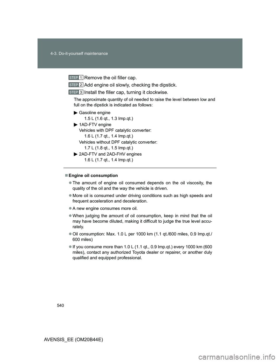 TOYOTA AVENSIS 2012 Owners Manual 540 4-3. Do-it-yourself maintenance
AVENSIS_EE (OM20B44E)Remove the oil filler cap.
Add engine oil slowly, checking the dipstick.
Install the filler cap, turning it clockwise.
The approximate quantity TOYOTA AVENSIS 2012 Owners Manual 540 4-3. Do-it-yourself maintenance
AVENSIS_EE (OM20B44E)Remove the oil filler cap.
Add engine oil slowly, checking the dipstick.
Install the filler cap, turning it clockwise.
The approximate quantity